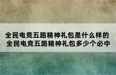 全民电竞五路精神礼包是什么样的 全民电竞五路精神礼包多少个必中